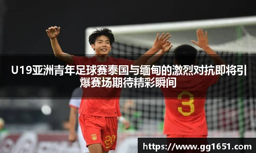 VSportU19亚洲青年足球赛泰国与缅甸的激烈对抗即将引爆赛场期待精彩瞬间